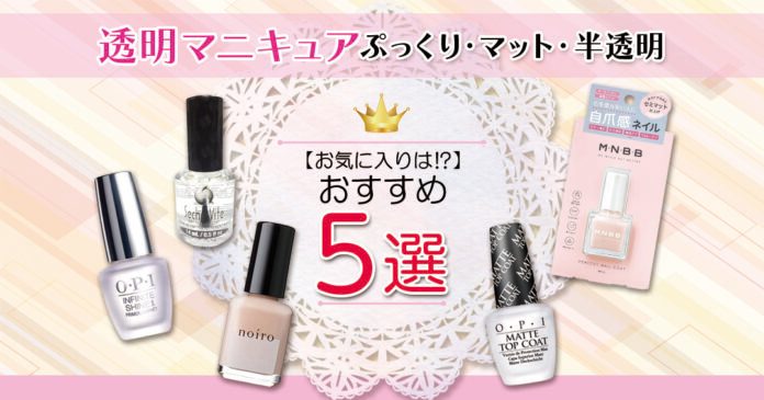 おすすめ透明マニキュア5選|ぷっくり・マット・半透明お気に入りは⁉︎