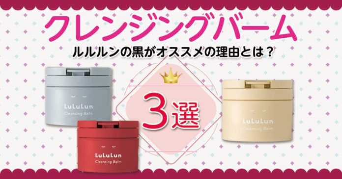 クレンジングバームならルルルンの黒がオススメ!その理由とは?