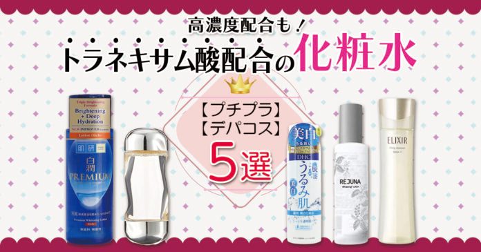 高濃度配合も！トラネキサム酸配合の化粧水おすすめ5選【プチプラ・デパコス】