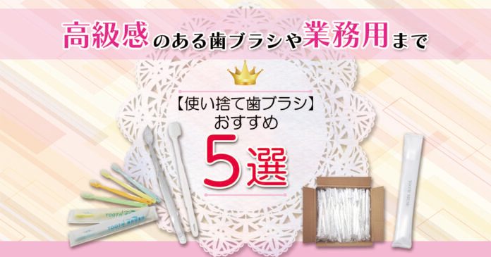 おすすめ使い捨て歯ブラシ5選  高級感のある歯ブラシや業務用歯ブラシまで幅広く紹介します