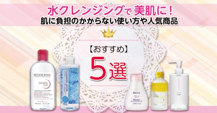 水クレンジングおすすめ5選|肌に負担をかけない使い方と選び方