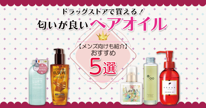 匂いが良いヘアオイルおすすめ５選｜ドラッグストアで買える！【メンズ向けも紹介】