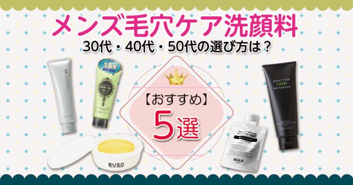 メンズ毛穴ケア洗顔料おすすめ5選!30代・40代・50代の選び方も解説