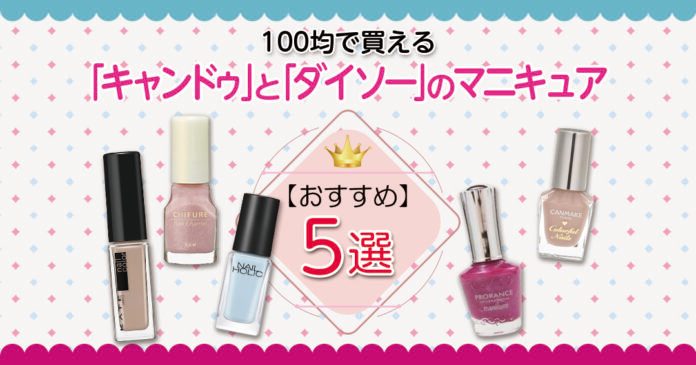 100均マニキュア比較|キャンドゥとダイソーのおすすめと選び方