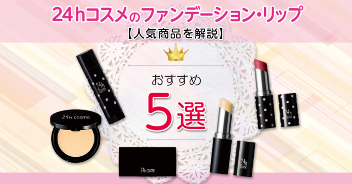 【人気商品を解説】24hコスメのファンデーション・リップおすすめ5選!